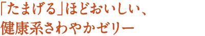 「たまげる」ほどおいしい、健康系さわやかゼリー